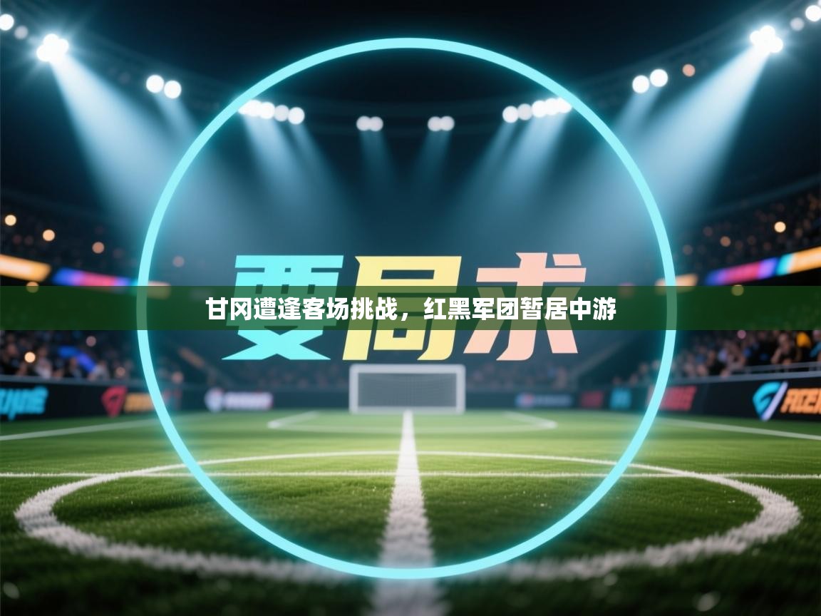 甘冈遭逢客场挑战,红黑军团暂居中游 第2张