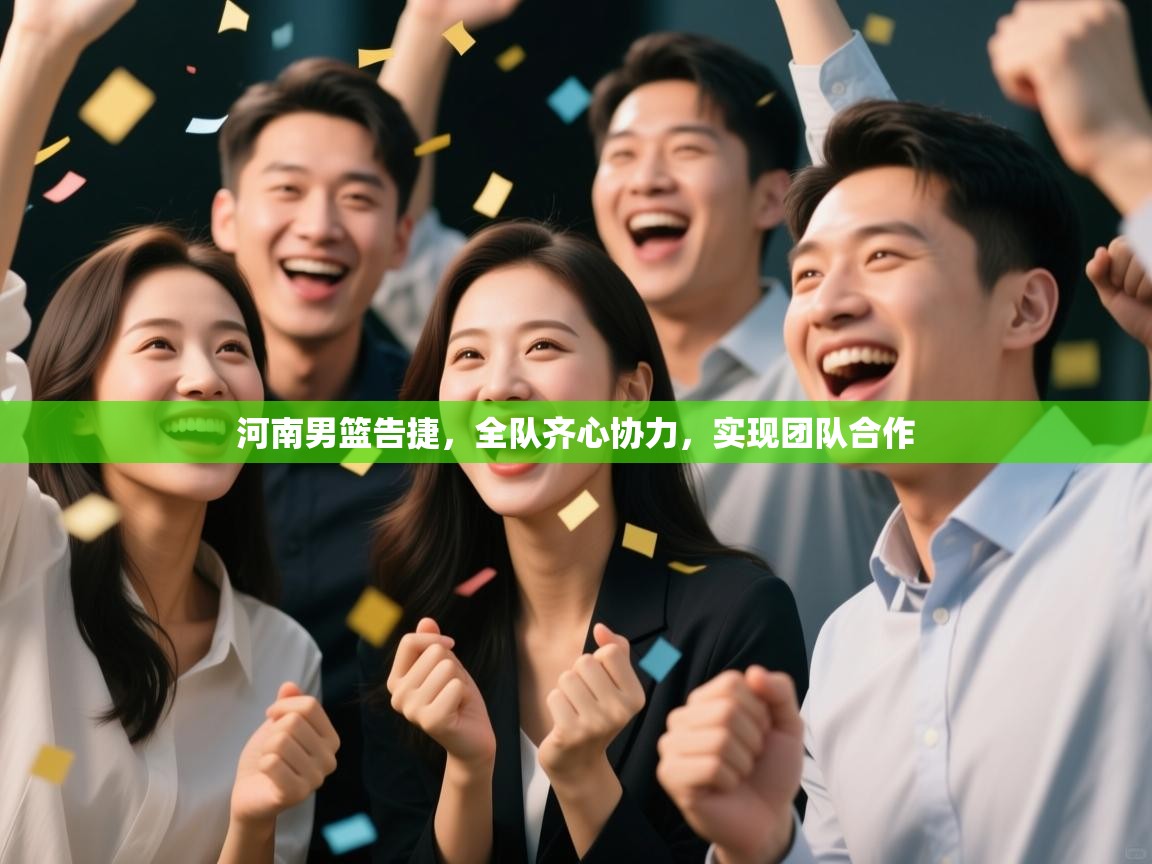 河南男篮告捷,全队齐心协力,实现团队合作 第1张