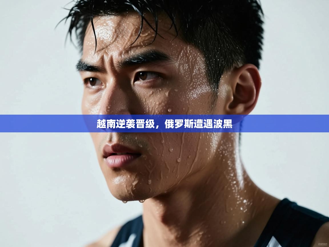 越南逆袭晋级，俄罗斯遭遇波黑  第1张