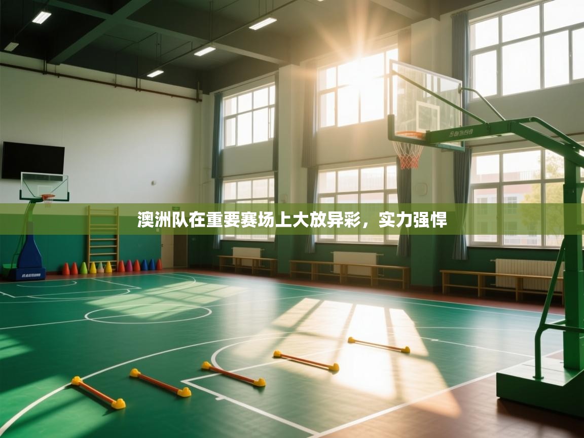 澳洲队在重要赛场上大放异彩，实力强悍