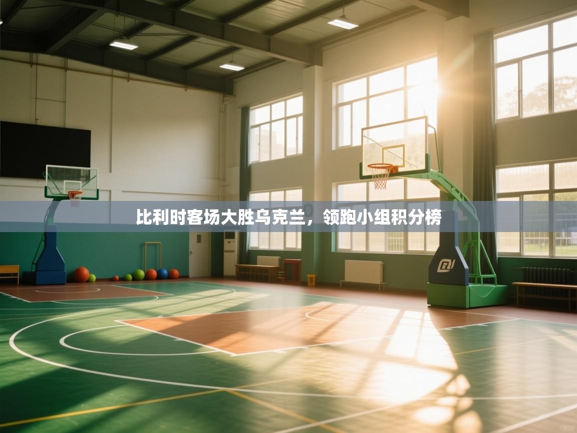 比利时客场大胜乌克兰,领跑小组积分榜 第2张