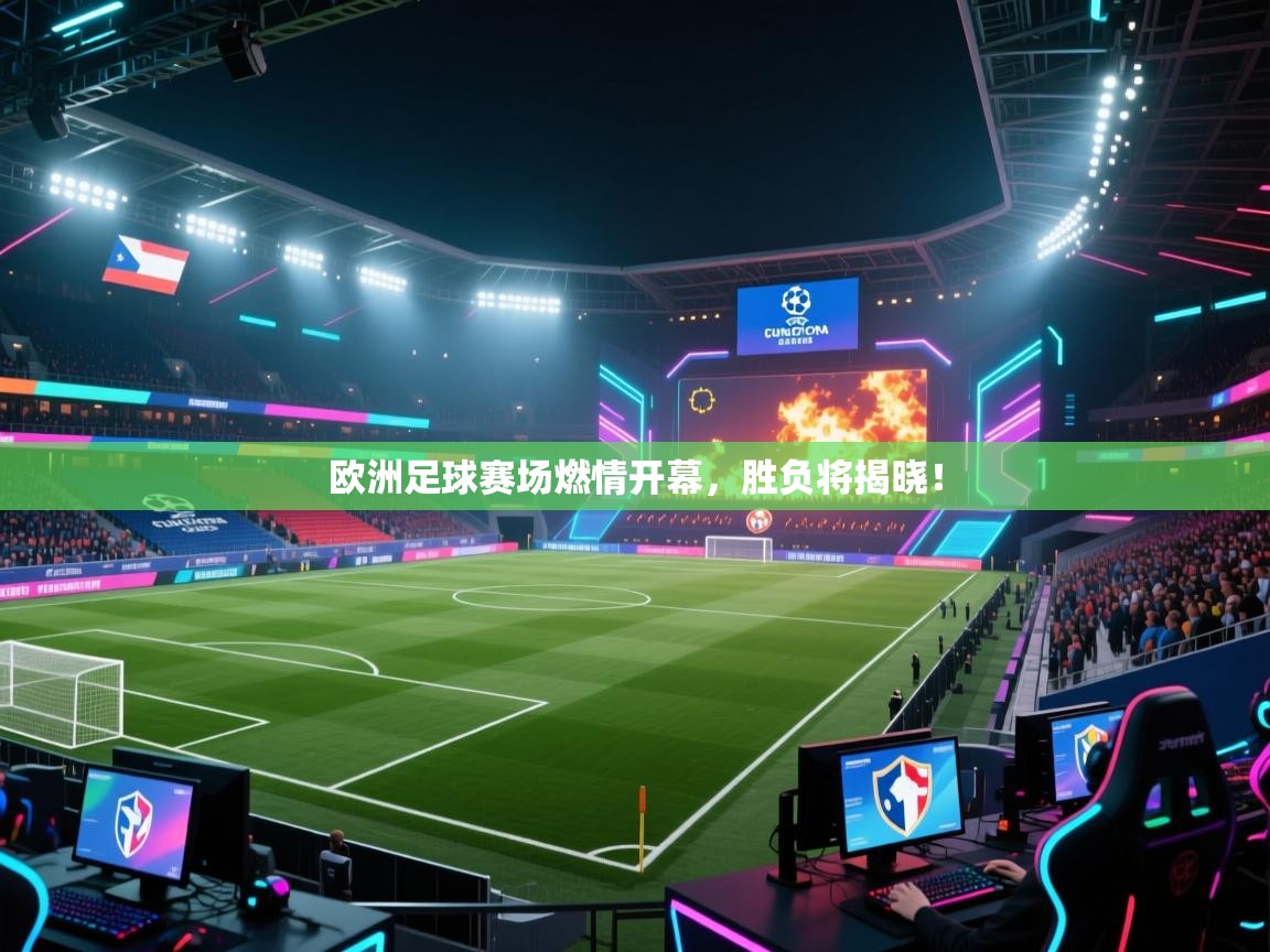 欧洲足球赛场燃情开幕，胜负将揭晓！