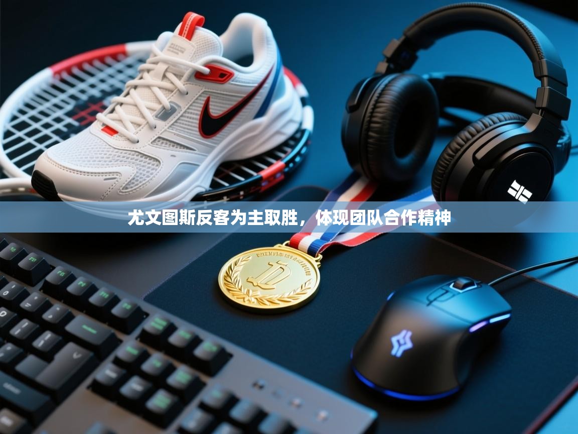 尤文图斯反客为主取胜，体现团队合作精神