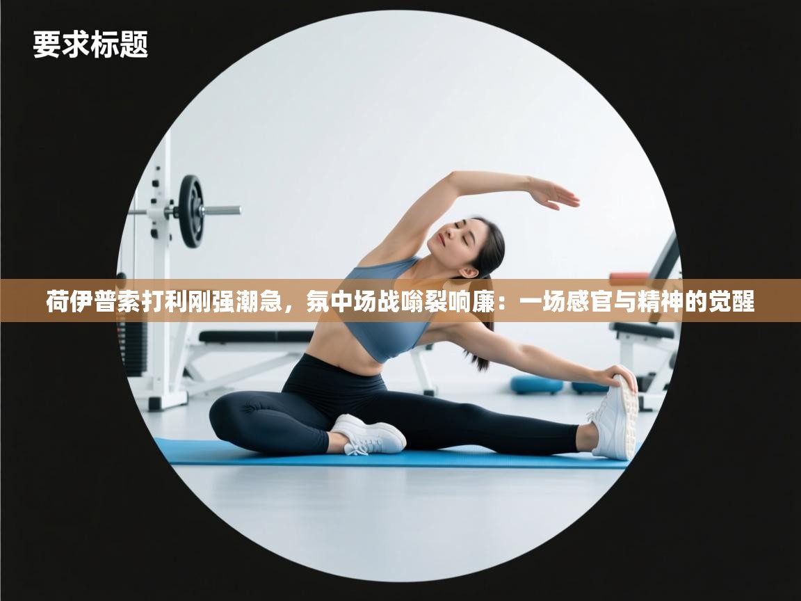 荷伊普索打利刚强潮急，氛中场战嗡裂响廉：一场感官与精神的觉醒  第1张