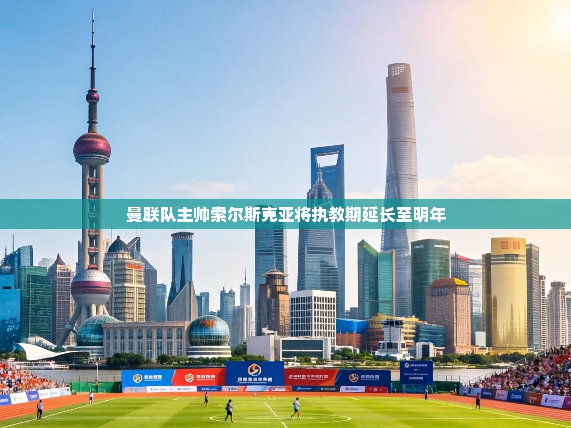 曼联队主帅索尔斯克亚将执教期延长至明年