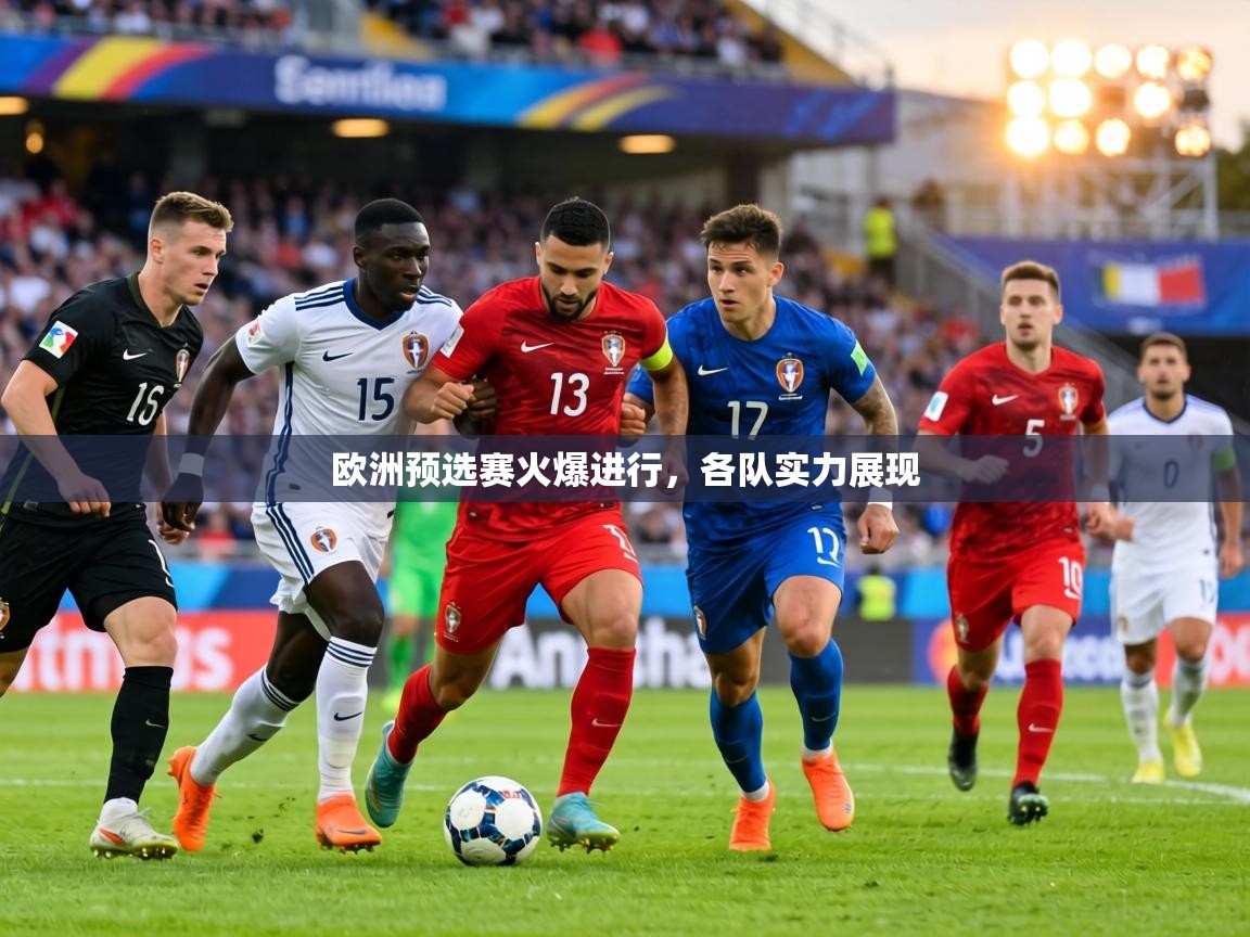 欧洲预选赛火爆进行，各队实力展现